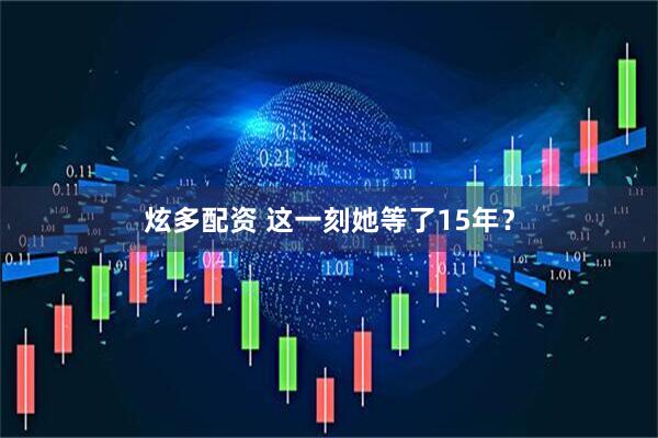 炫多配资 这一刻她等了15年？