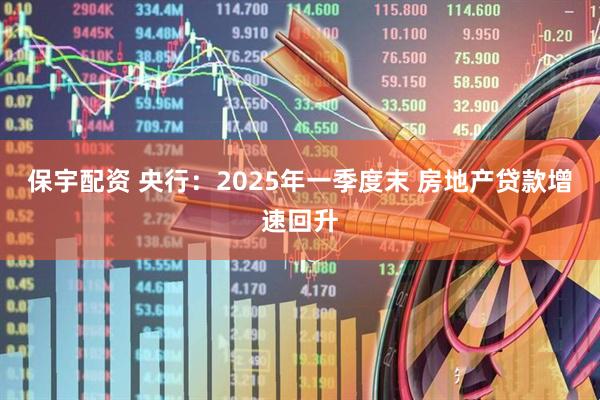 保宇配资 央行：2025年一季度末 房地产贷款增速回升