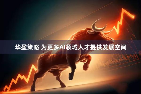 华盈策略 为更多AI领域人才提供发展空间