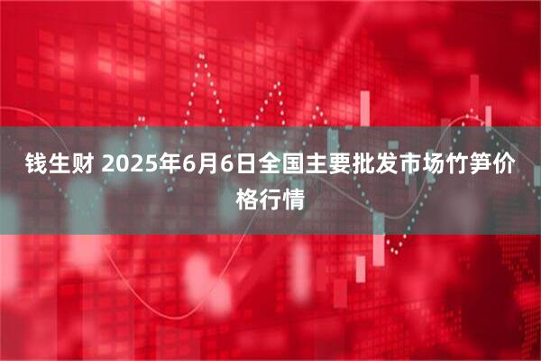 钱生财 2025年6月6日全国主要批发市场竹笋价格行情