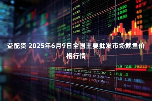 益配资 2025年6月9日全国主要批发市场鮸鱼价格行情