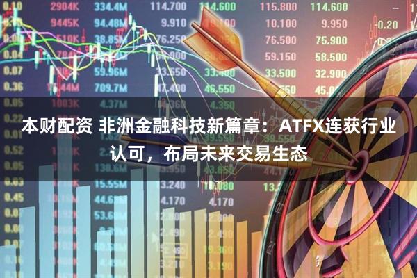 本财配资 非洲金融科技新篇章：ATFX连获行业认可，布局未来交易生态