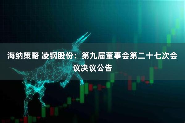 海纳策略 凌钢股份：第九届董事会第二十七次会议决议公告