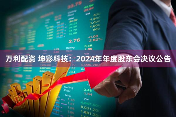 万利配资 坤彩科技：2024年年度股东会决议公告