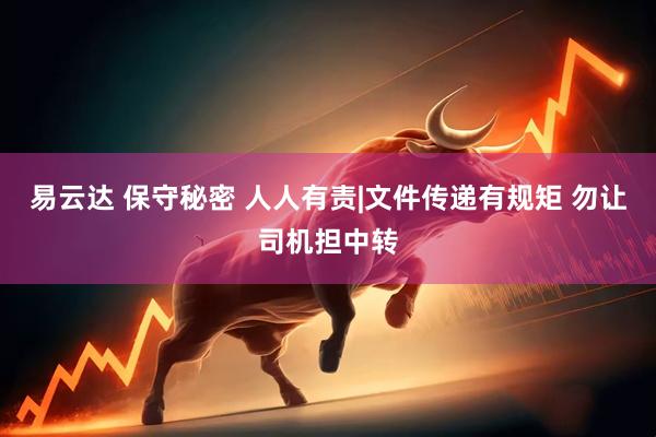 易云达 保守秘密 人人有责|文件传递有规矩 勿让司机担中转