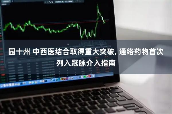 园十州 中西医结合取得重大突破, 通络药物首次列入冠脉介入指南