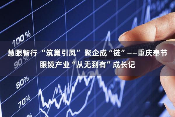 慧眼智行 “筑巢引凤” 聚企成“链”——重庆奉节眼镜产业“从无到有”成长记