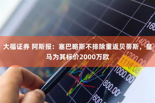大福证券 阿斯报：塞巴略斯不排除重返贝蒂斯，皇马为其标价2000万欧
