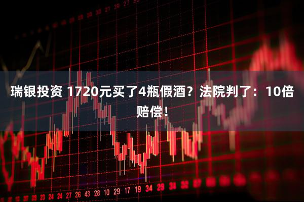 瑞银投资 1720元买了4瓶假酒？法院判了：10倍赔偿！