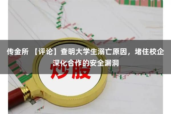 传金所 【评论】查明大学生溺亡原因，堵住校企深化合作的安全漏洞