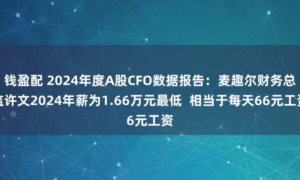 钱盈配 2024年度A股CFO数据报告：麦趣尔财务总监许文2024年薪为1.66万元最低  相当于每天66元工资