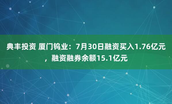 典丰投资 厦门钨业：7月30日融资买入1.76亿元，融资融券余额15.1亿元