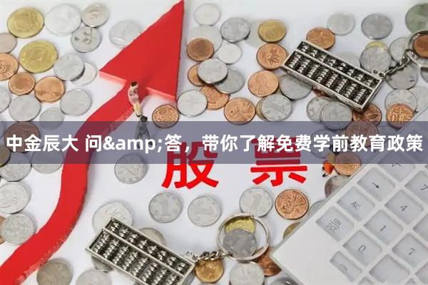 中金辰大 问&答，带你了解免费学前教育政策