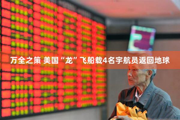 万全之策 美国“龙”飞船载4名宇航员返回地球