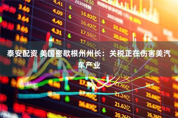 泰安配资 美国密歇根州州长：关税正在伤害美汽车产业