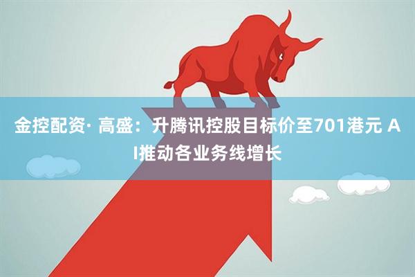金控配资· 高盛：升腾讯控股目标价至701港元 AI推动各业务线增长