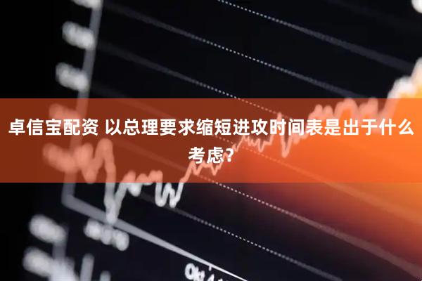 卓信宝配资 以总理要求缩短进攻时间表是出于什么考虑？