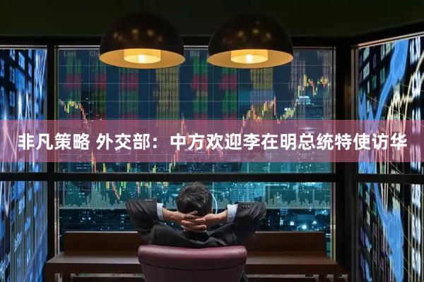 非凡策略 外交部：中方欢迎李在明总统特使访华