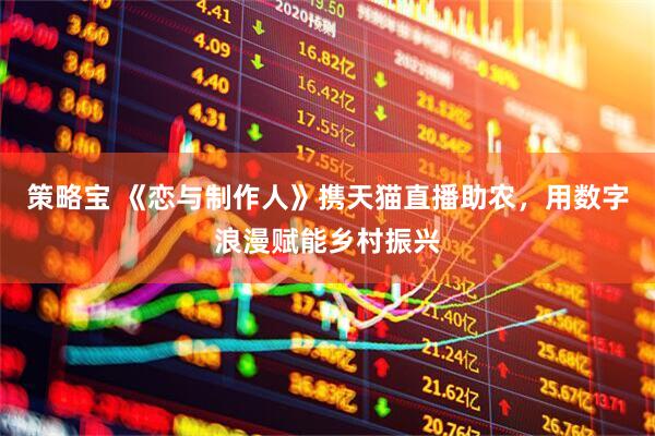策略宝 《恋与制作人》携天猫直播助农，用数字浪漫赋能乡村振兴