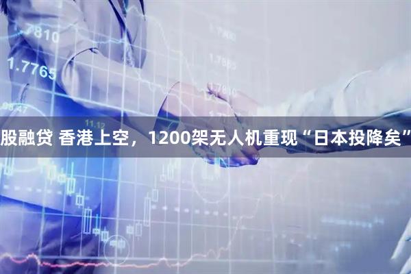 股融贷 香港上空，1200架无人机重现“日本投降矣”