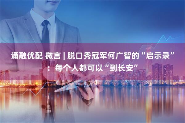 涌融优配 微言 | 脱口秀冠军何广智的“启示录”：每个人都可以“到长安”