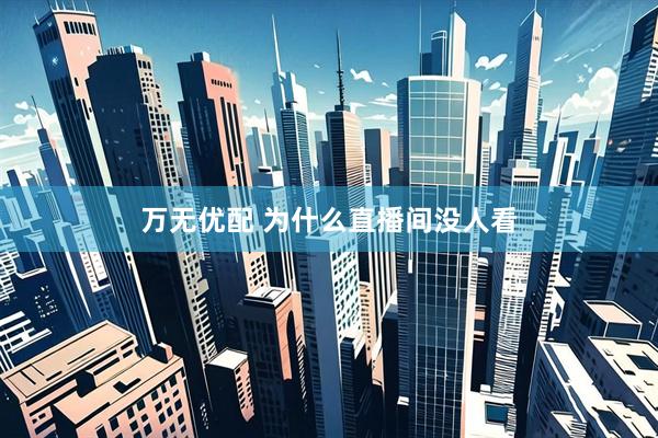 万无优配 为什么直播间没人看