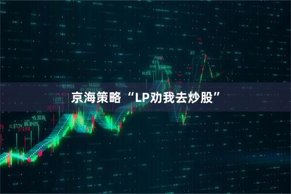 京海策略 “LP劝我去炒股”