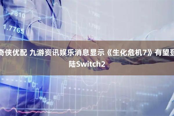 奇侠优配 九游资讯娱乐消息显示《生化危机7》有望登陆Switch2