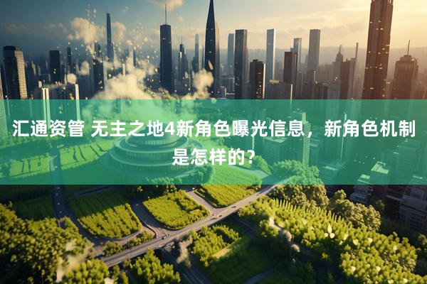 汇通资管 无主之地4新角色曝光信息，新角色机制是怎样的？