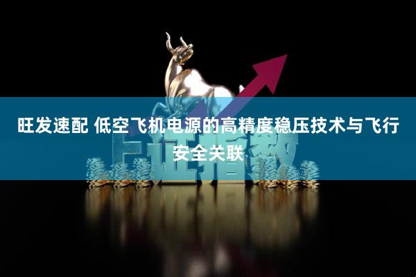旺发速配 低空飞机电源的高精度稳压技术与飞行安全关联
