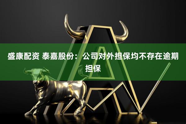盛康配资 泰嘉股份：公司对外担保均不存在逾期担保