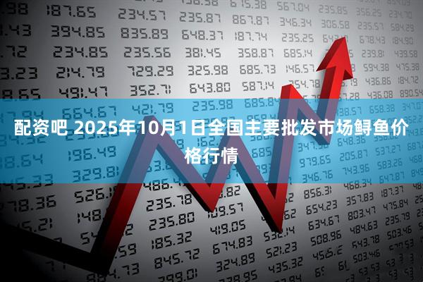 配资吧 2025年10月1日全国主要批发市场鲟鱼价格行情